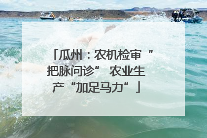 瓜州：农机检审“把脉问诊” 农业生产“加足马力”