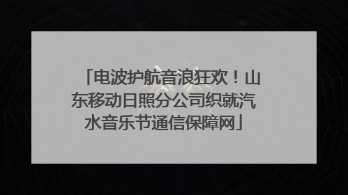 电波护航音浪狂欢！山东移动日照分公司织就汽水音乐节通信保障网