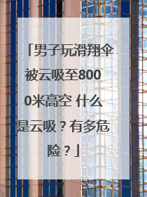 男子玩滑翔伞被云吸至8000米高空 什么是云吸？有多危险？