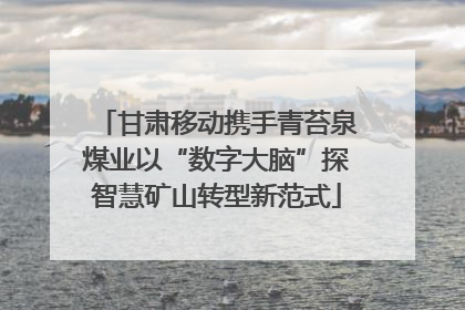 甘肃移动携手青苔泉煤业以“数字大脑”探智慧矿山转型新范式