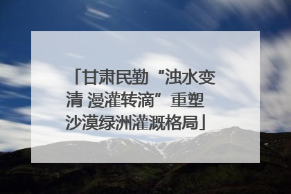 甘肃民勤“浊水变清 漫灌转滴”重塑沙漠绿洲灌溉格局