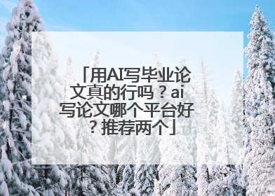 用AI写毕业论文真的行吗？ai写论文哪个平台好？推荐两个