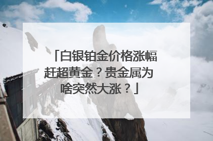 白银铂金价格涨幅赶超黄金？贵金属为啥突然大涨？