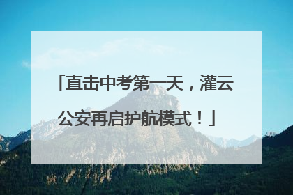 直击中考第一天，灌云公安再启护航模式！