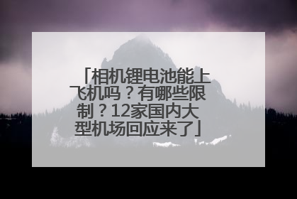 相机锂电池能上飞机吗？有哪些限制？12家国内大型机场回应来了