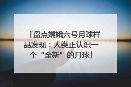 盘点嫦娥六号月球样品发现：人类正认识一个“全新”的月球