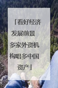 看好经济发展前景 多家外资机构唱多中国资产