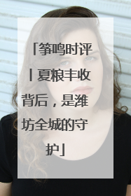 筝鸣时评丨夏粮丰收背后，是潍坊全城的守护