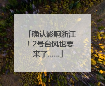 确认影响浙江！2号台风也要来了……