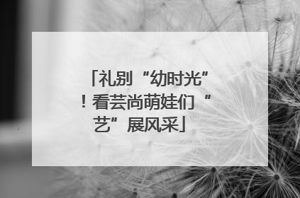 礼别“幼时光”！看芸尚萌娃们“艺”展风采
