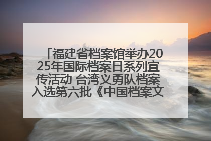 福建省档案馆举办2025年国际档案日系列宣传活动 台湾义勇队档案入选第六批《中国档案文献遗产名录》