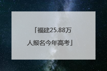 福建25.88万人报名今年高考