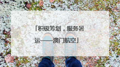 积极筹划，服务暑运——澳门航空