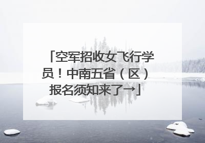 空军招收女飞行学员！中南五省（区）报名须知来了→