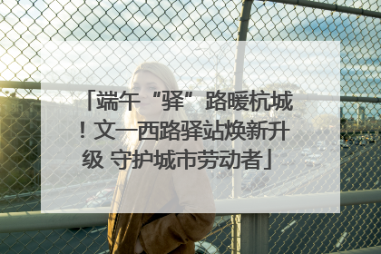 端午“驿”路暖杭城！文一西路驿站焕新升级 守护城市劳动者