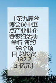 第九届丝博会汉中重点产业推介暨签约活动举行 签约 93个项目 总投资132.23 亿元