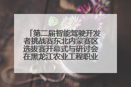 第二届智能驾驶开发者挑战赛东北内蒙赛区选拔赛开幕式与研讨会在黑龙江农业工程职业学院成功举行