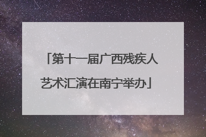第十一届广西残疾人艺术汇演在南宁举办
