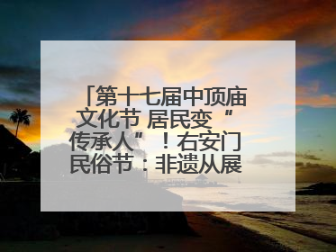 第十七届中顶庙文化节 居民变“传承人”！右安门民俗节：非遗从展柜走进烟火气