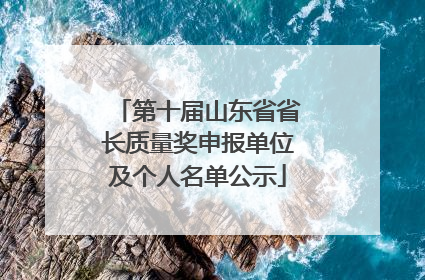 第十届山东省省长质量奖申报单位及个人名单公示