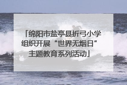 绵阳市盐亭县折弓小学组织开展“世界无烟日”主题教育系列活动