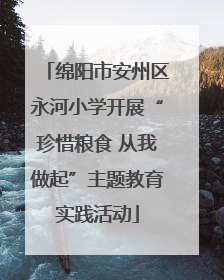 绵阳市安州区永河小学开展“珍惜粮食 从我做起”主题教育实践活动