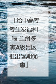 给中高考考生发福利啦 兰州多家A级景区推出暑期优惠