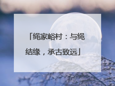 绳家峪村：与绳结缘，承古致远