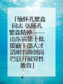 缅怀孔繁森同志 弘扬孔繁森精神——山东省第十批援藏干部人才清明节前到岗巴县开展党性教育