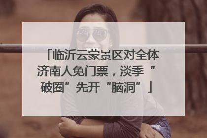 临沂云蒙景区对全体济南人免门票，淡季“破圈”先开“脑洞”
