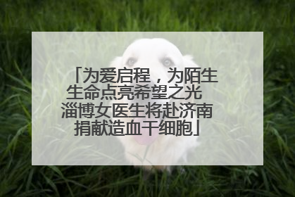 为爱启程，为陌生生命点亮希望之光 淄博女医生将赴济南捐献造血干细胞