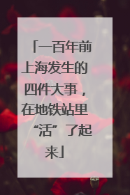 一百年前上海发生的四件大事，在地铁站里“活”了起来