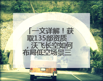 一文详解！获取135部资质，沃飞长空如何布局低空场景三阶路径