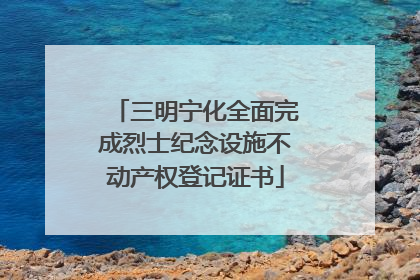 三明宁化全面完成烈士纪念设施不动产权登记证书