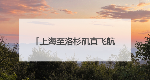 上海至洛杉矶直飞航班复航，至中亚国家航线又将开通一条