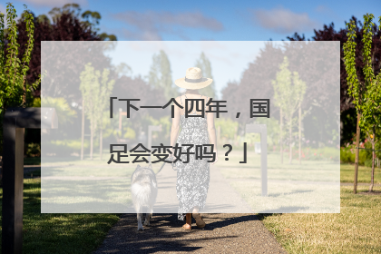下一个四年，国足会变好吗？
