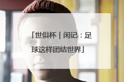世俱杯｜闲记：足球这样团结世界