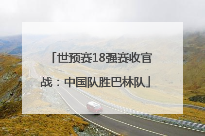 世预赛18强赛收官战：中国队胜巴林队