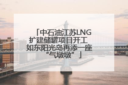 中石油江苏LNG扩建储罐项目开工 如东阳光岛再添一座“气墩墩”