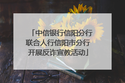 中信银行信阳分行联合人行信阳市分行开展反诈宣教活动