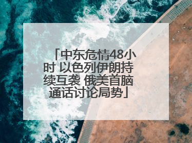 中东危情48小时 以色列伊朗持续互袭 俄美首脑通话讨论局势