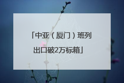 中亚（厦门）班列出口破2万标箱
