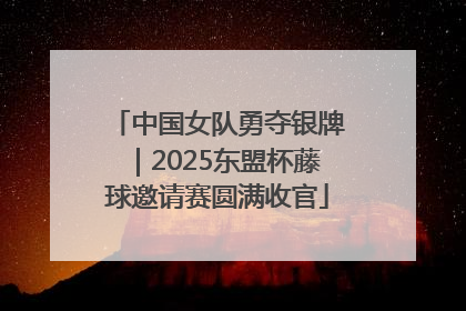 中国女队勇夺银牌｜2025东盟杯藤球邀请赛圆满收官