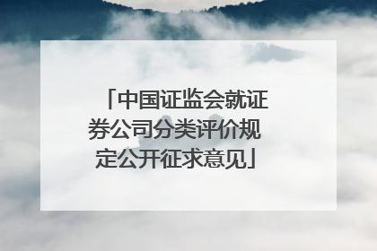 中国证监会就证券公司分类评价规定公开征求意见