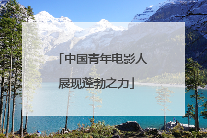 中国青年电影人展现蓬勃之力
