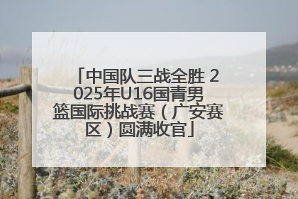 中国队三战全胜 2025年U16国青男篮国际挑战赛（广安赛区）圆满收官