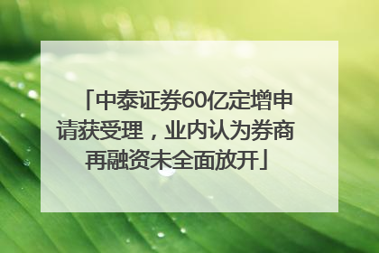 中泰证券60亿定增申请获受理，业内认为券商再融资未全面放开
