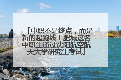 中职不是终点，而是新的起跑线！肥城这名中职生通过沈阳航空航天大学研究生考试