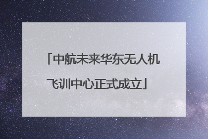 中航未来华东无人机飞训中心正式成立