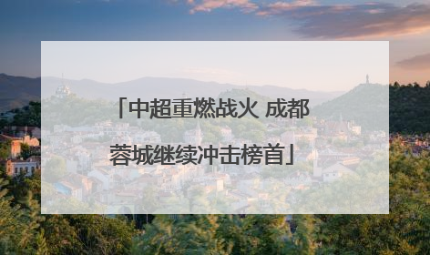 中超重燃战火 成都蓉城继续冲击榜首